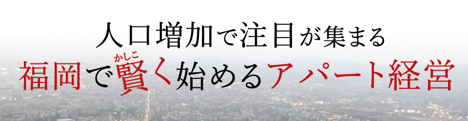 人口増加で注目が集まる福岡で賢く始めるアパート経営