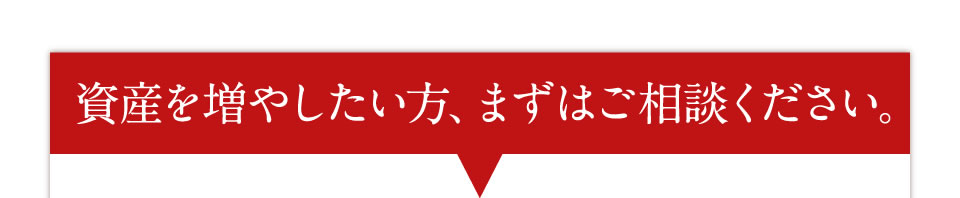 資産を増やしたい方、まずはご相談ください